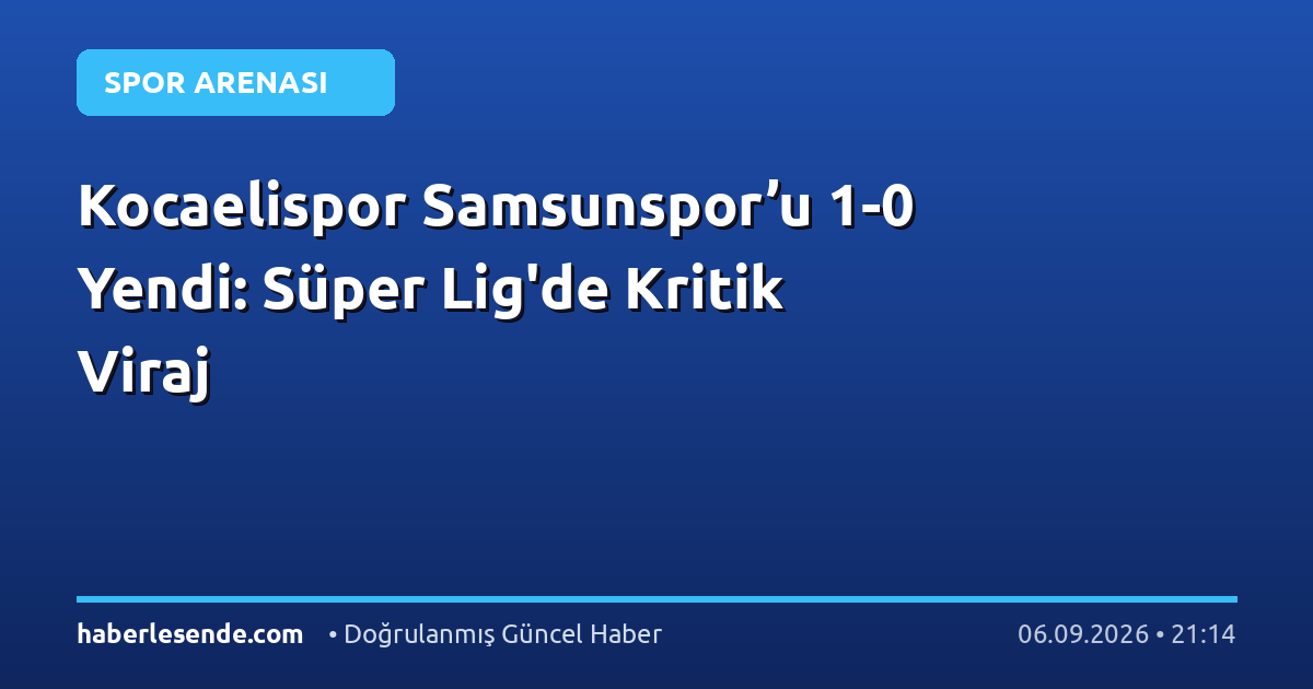 Kocaelispor Samsunspor’u 1-0 Yendi: Süper Lig'de Kritik Viraj