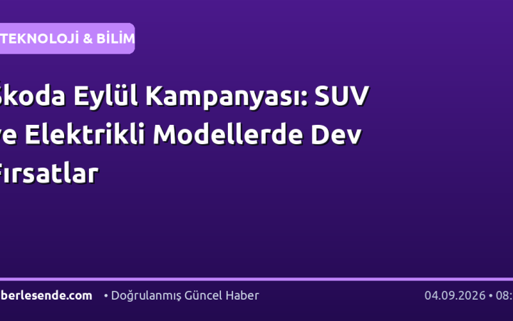 Škoda Eylül Kampanyası: SUV ve Elektrikli Modellerde Dev Fırsatlar