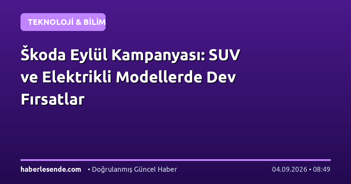 Škoda Eylül Kampanyası: SUV ve Elektrikli Modellerde Dev Fırsatlar