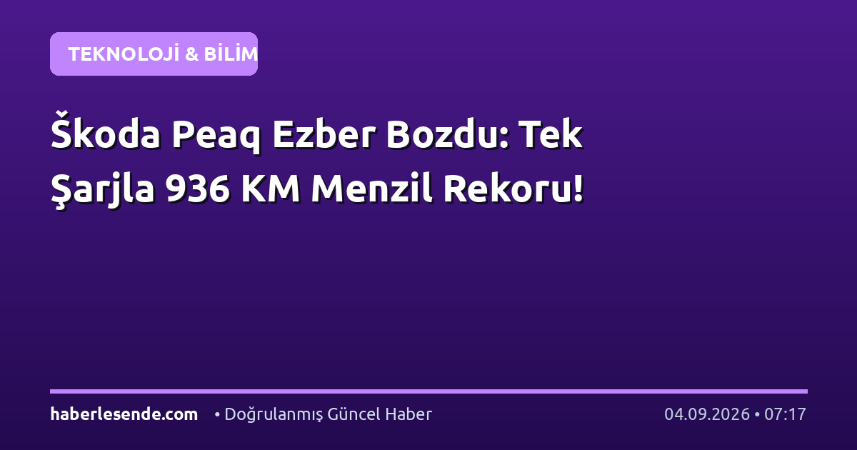 Škoda Peaq Ezber Bozdu: Tek Şarjla 936 KM Menzil Rekoru!