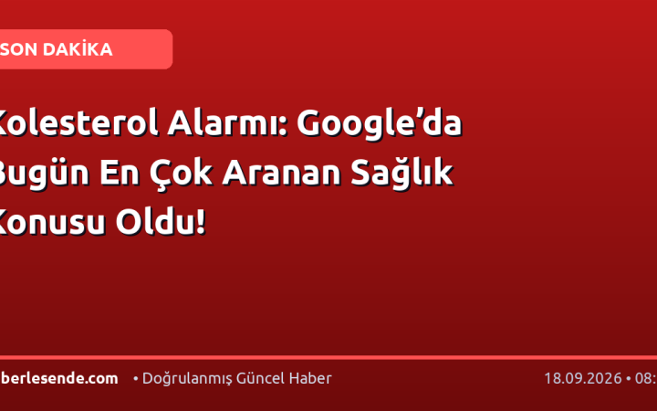 Kolesterol Alarmı: Google’da Bugün En Çok Aranan Sağlık Konusu Oldu!