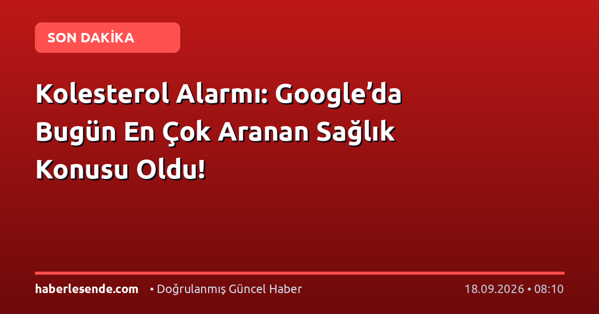 Kolesterol Alarmı: Google’da Bugün En Çok Aranan Sağlık Konusu Oldu!
