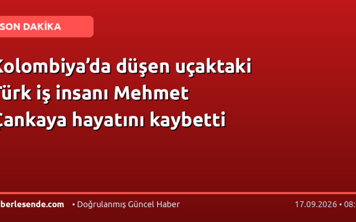 Kolombiya’da düşen uçaktaki Türk iş insanı Mehmet Çankaya hayatını kaybetti