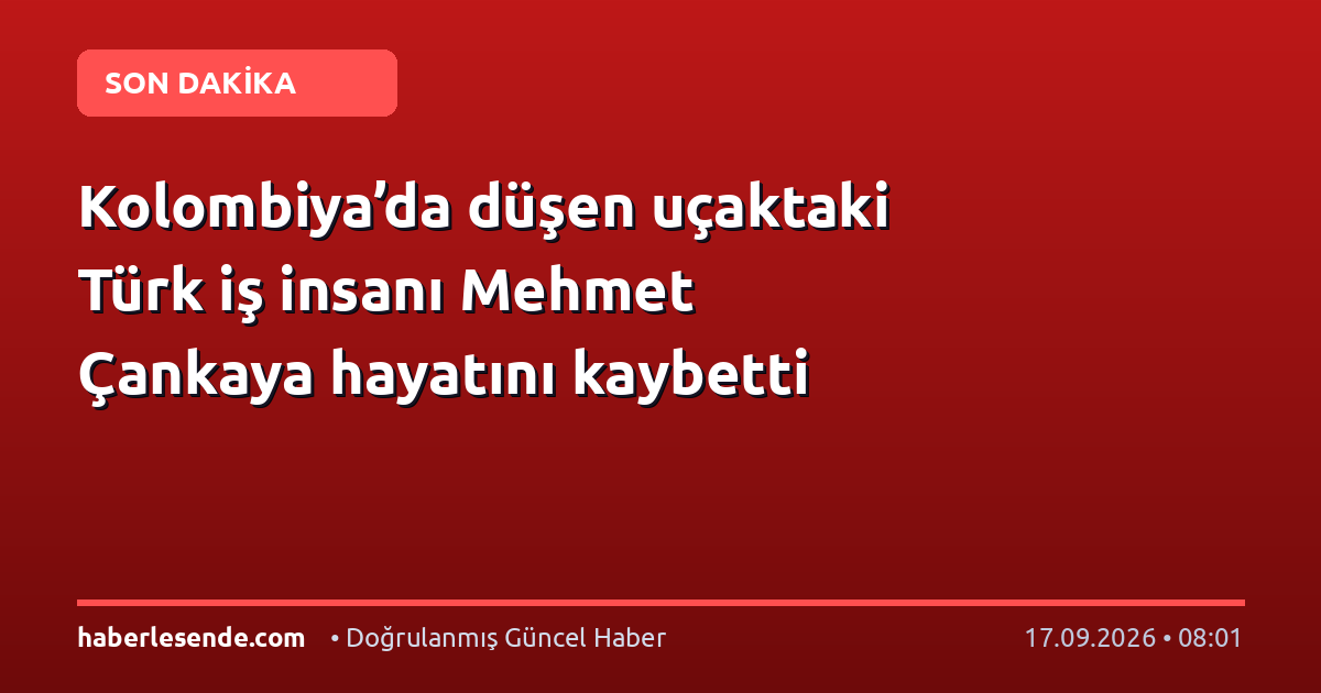 Kolombiya’da düşen uçaktaki Türk iş insanı Mehmet Çankaya hayatını kaybetti