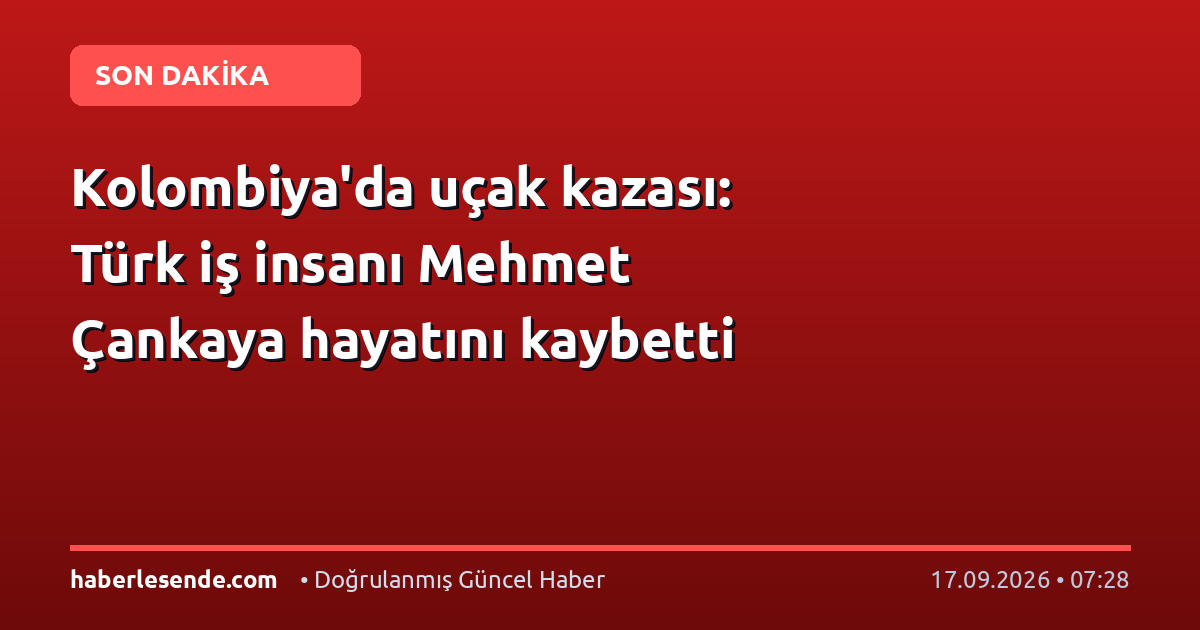 Kolombiya'da uçak kazası: Türk iş insanı Mehmet Çankaya hayatını kaybetti
