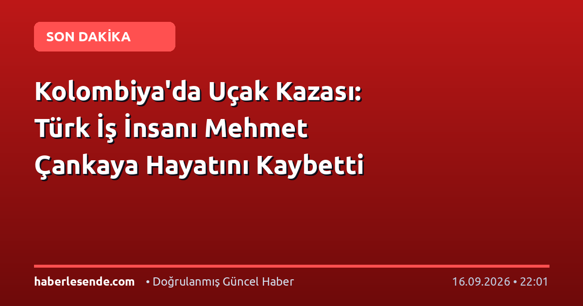Kolombiya'da Uçak Kazası: Türk İş İnsanı Mehmet Çankaya Hayatını Kaybetti