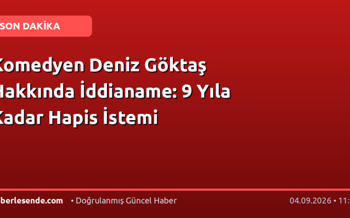 Komedyen Deniz Göktaş Hakkında İddianame: 9 Yıla Kadar Hapis İstemi