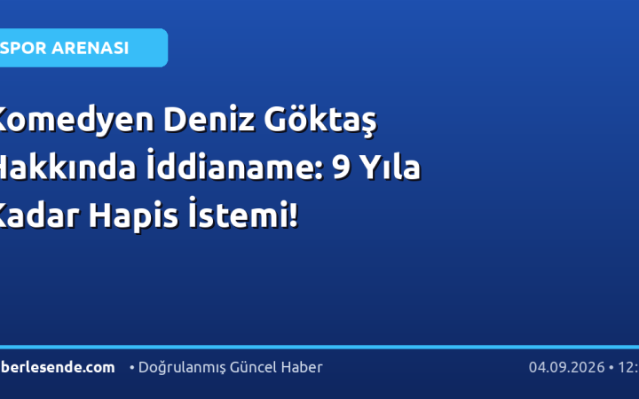 Komedyen Deniz Göktaş Hakkında İddianame: 9 Yıla Kadar Hapis İstemi!