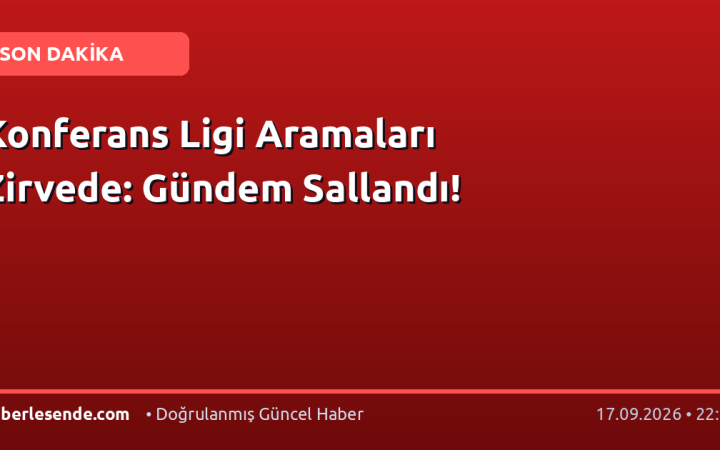 Konferans Ligi Aramaları Zirvede: Gündem Sallandı!