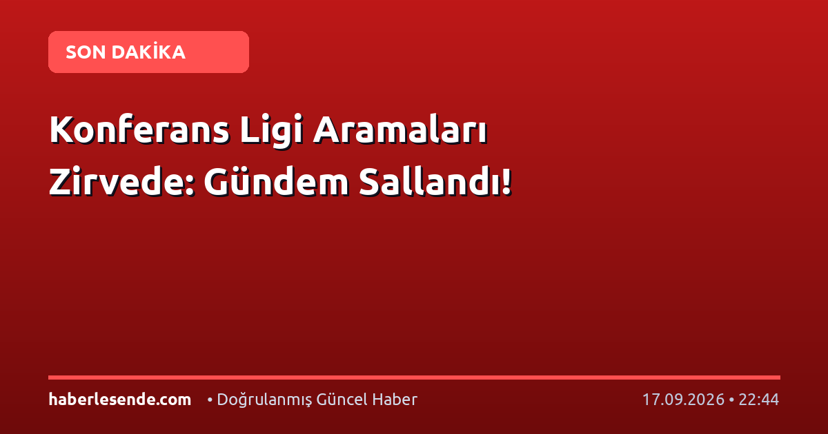 Konferans Ligi Aramaları Zirvede: Gündem Sallandı!