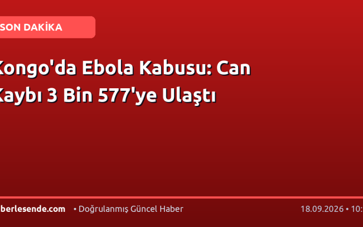 Kongo'da Ebola Kabusu: Can Kaybı 3 Bin 577'ye Ulaştı