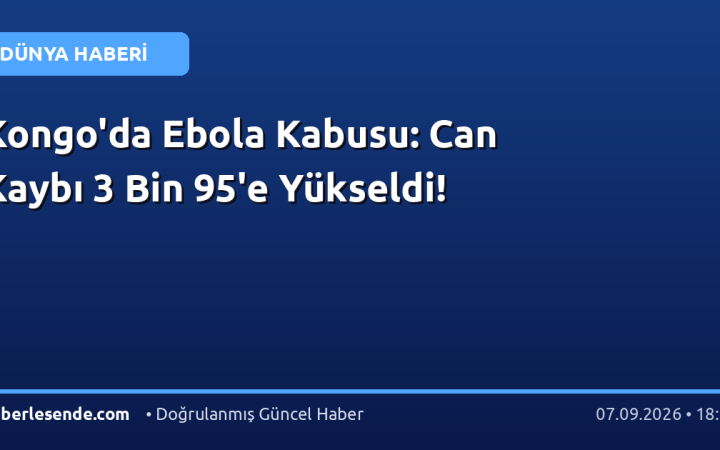 Kongo'da Ebola Kabusu: Can Kaybı 3 Bin 95'e Yükseldi!