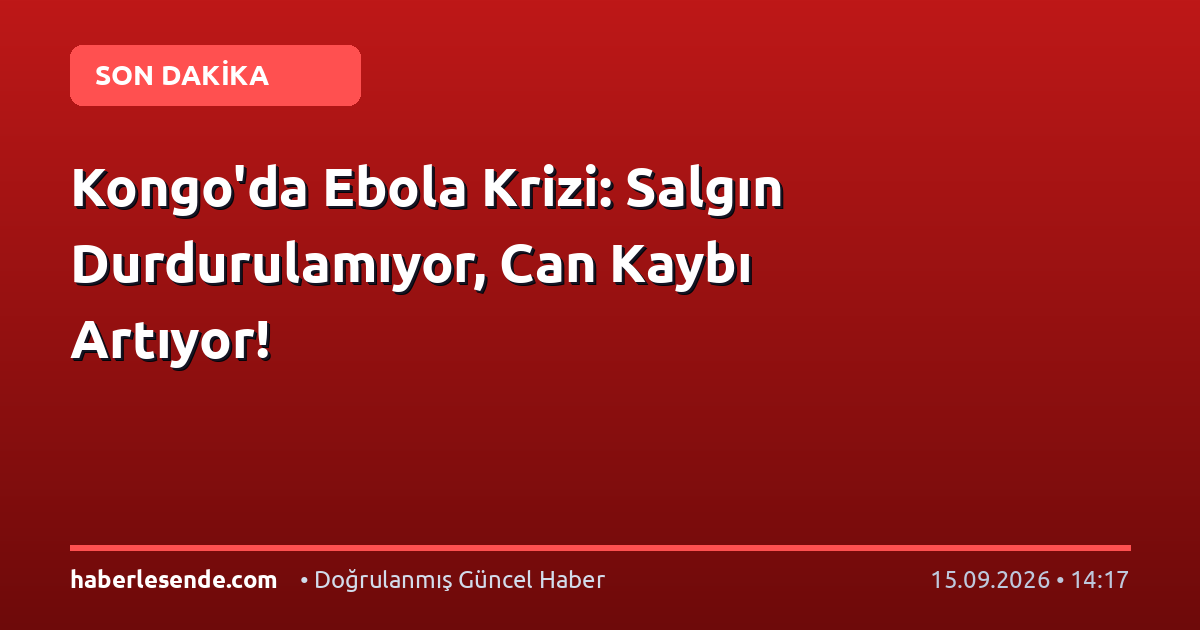 Kongo'da Ebola Krizi: Salgın Durdurulamıyor, Can Kaybı Artıyor!