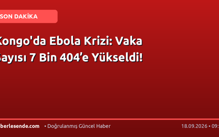Kongo'da Ebola Krizi: Vaka Sayısı 7 Bin 404’e Yükseldi!
