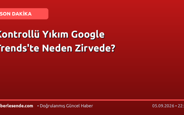 Kontrollü Yıkım Google Trends'te Neden Zirvede?