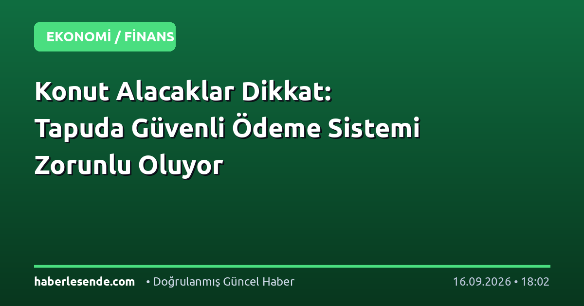 Konut Alacaklar Dikkat: Tapuda Güvenli Ödeme Sistemi Zorunlu Oluyor