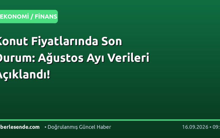 Konut Fiyatlarında Son Durum: Ağustos Ayı Verileri Açıklandı!