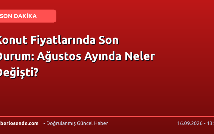 Konut Fiyatlarında Son Durum: Ağustos Ayında Neler Değişti?