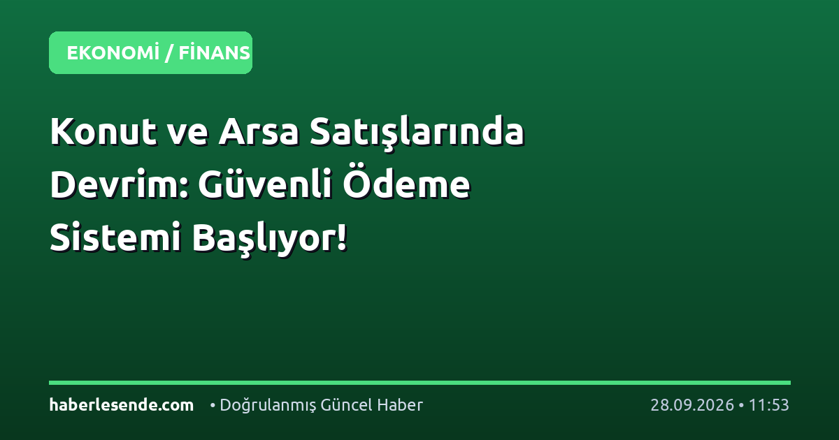 Konut ve Arsa Satışlarında Devrim: Güvenli Ödeme Sistemi Başlıyor!