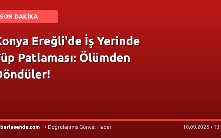 Konya Ereğli'de İş Yerinde Tüp Patlaması: Ölümden Döndüler!