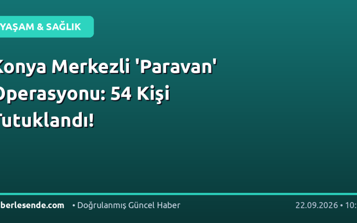 Konya Merkezli 'Paravan' Operasyonu: 54 Kişi Tutuklandı!