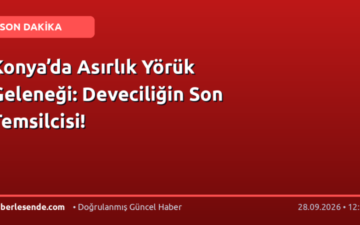 Konya’da Asırlık Yörük Geleneği: Deveciliğin Son Temsilcisi!