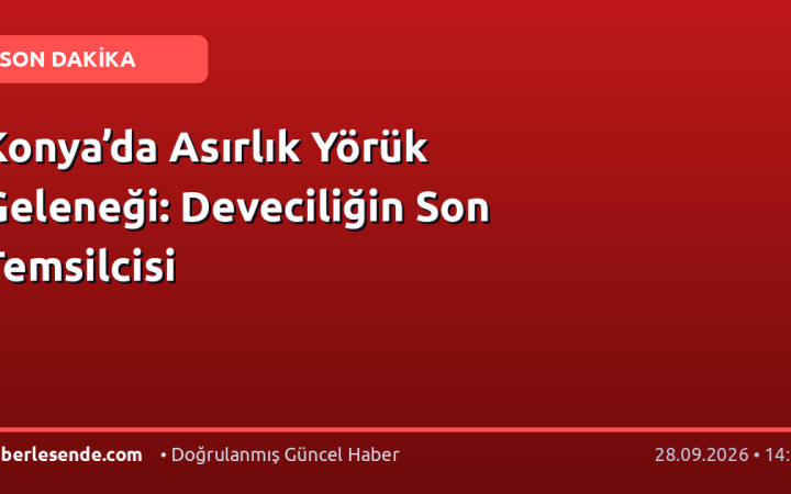 Konya’da Asırlık Yörük Geleneği: Deveciliğin Son Temsilcisi