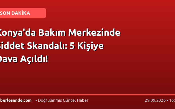 Konya'da Bakım Merkezinde Şiddet Skandalı: 5 Kişiye Dava Açıldı!