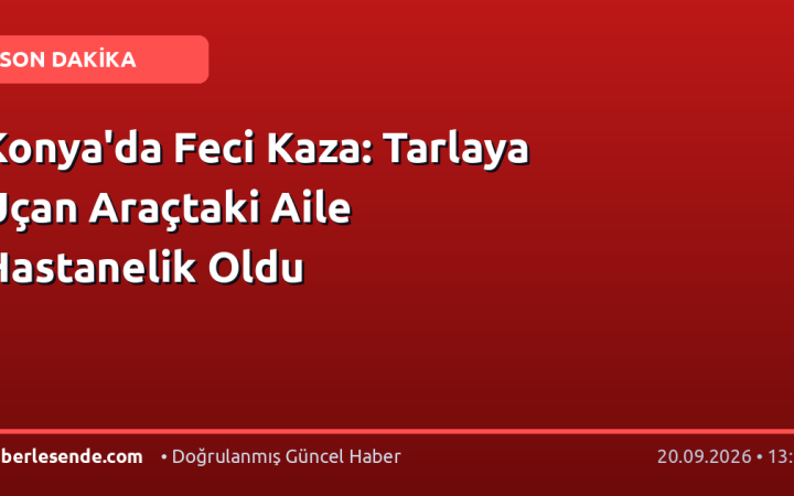 Konya'da Feci Kaza: Tarlaya Uçan Araçtaki Aile Hastanelik Oldu
