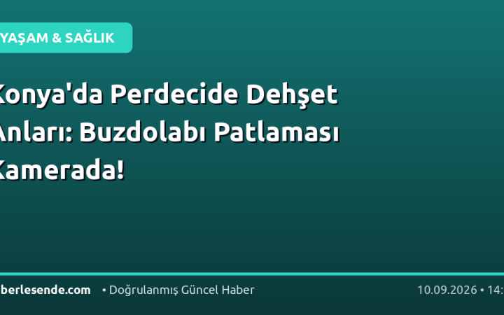 Konya'da Perdecide Dehşet Anları: Buzdolabı Patlaması Kamerada!
