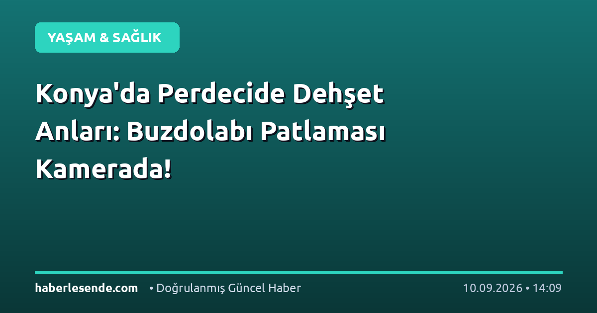 Konya'da Perdecide Dehşet Anları: Buzdolabı Patlaması Kamerada!