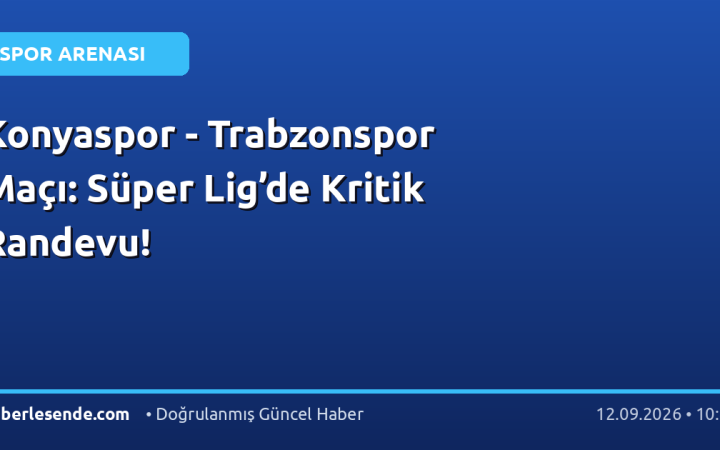 Konyaspor - Trabzonspor Maçı: Süper Lig’de Kritik Randevu!