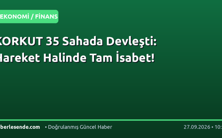 KORKUT 35 Sahada Devleşti: Hareket Halinde Tam İsabet!