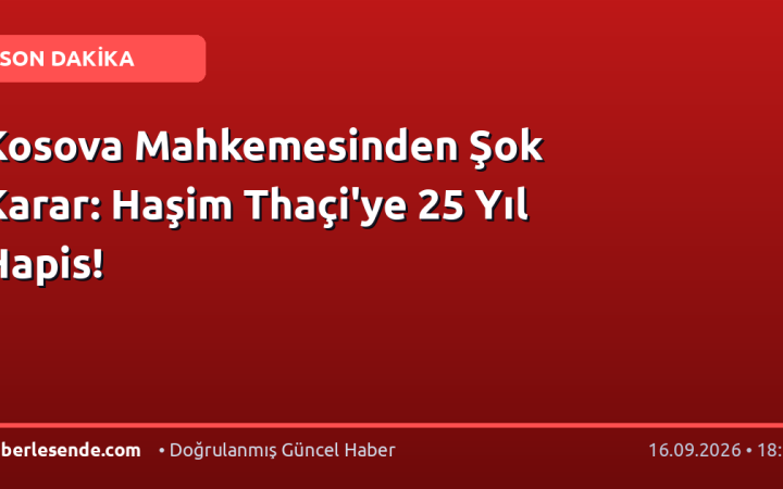 Kosova Mahkemesinden Şok Karar: Haşim Thaçi'ye 25 Yıl Hapis!