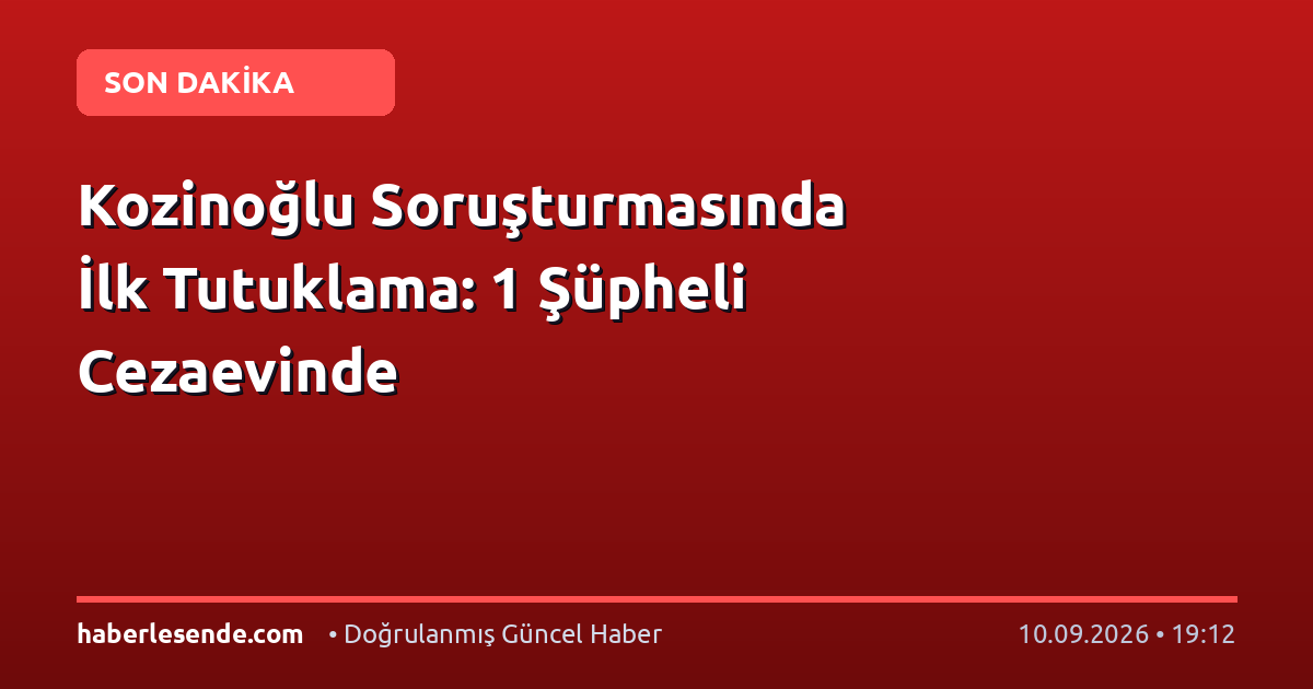 Kozinoğlu Soruşturmasında İlk Tutuklama: 1 Şüpheli Cezaevinde