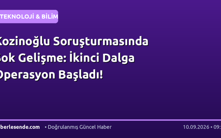 Kozinoğlu Soruşturmasında Şok Gelişme: İkinci Dalga Operasyon Başladı!