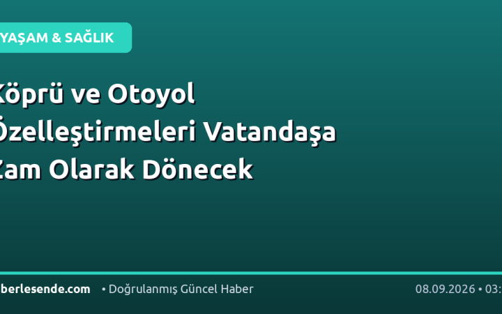 Köprü ve Otoyol Özelleştirmeleri Vatandaşa Zam Olarak Dönecek