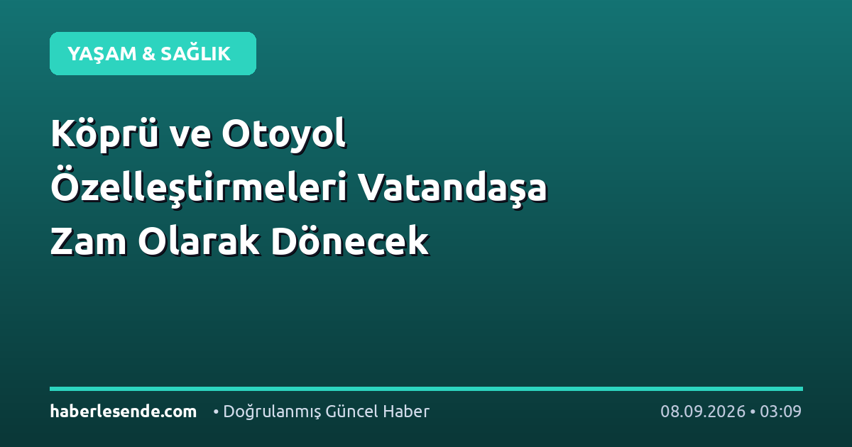 Köprü ve Otoyol Özelleştirmeleri Vatandaşa Zam Olarak Dönecek