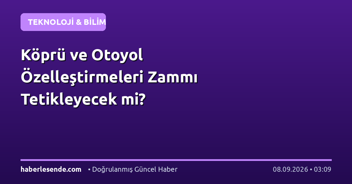 Köprü ve Otoyol Özelleştirmeleri Zammı Tetikleyecek mi?