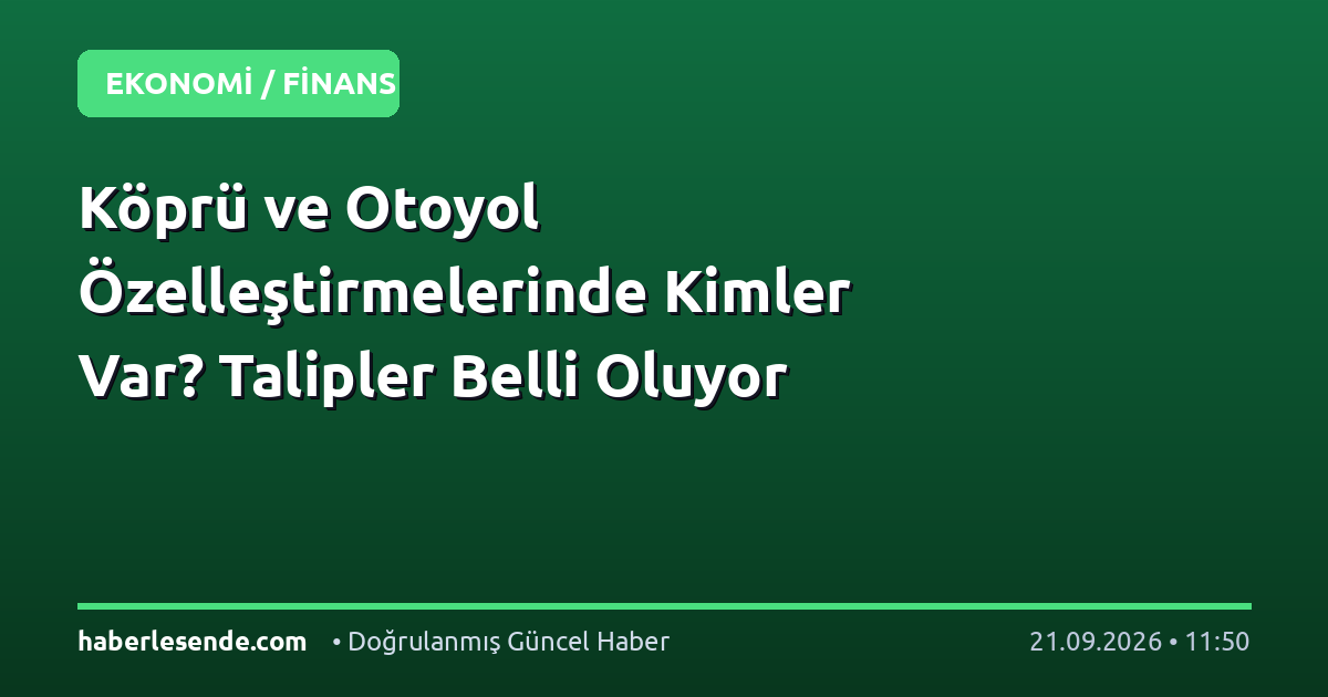 Köprü ve Otoyol Özelleştirmelerinde Kimler Var? Talipler Belli Oluyor