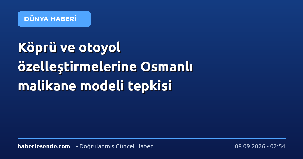 Köprü ve otoyol özelleştirmelerine Osmanlı malikane modeli tepkisi