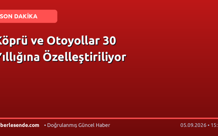 Köprü ve Otoyollar 30 Yıllığına Özelleştiriliyor