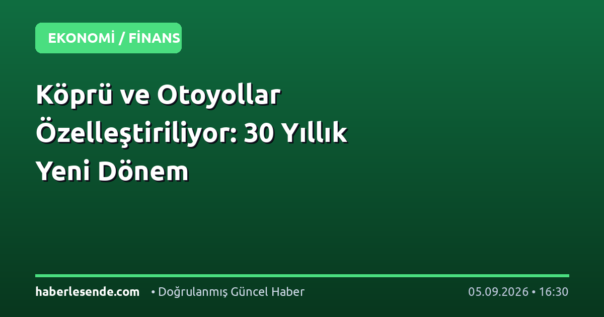 Köprü ve Otoyollar Özelleştiriliyor: 30 Yıllık Yeni Dönem