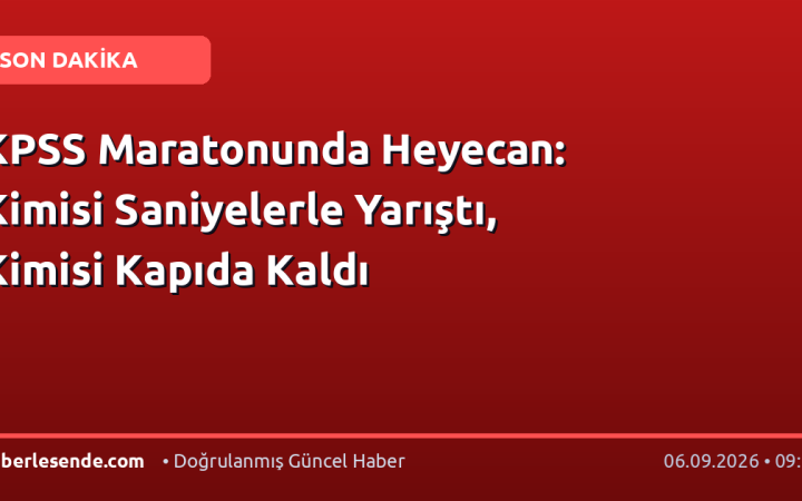 KPSS Maratonunda Heyecan: Kimisi Saniyelerle Yarıştı, Kimisi Kapıda Kaldı
