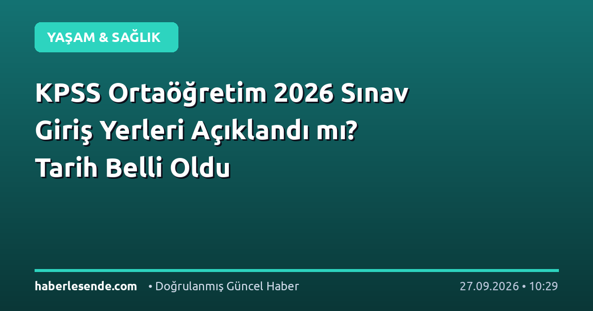 KPSS Ortaöğretim 2026 Sınav Giriş Yerleri Açıklandı mı? Tarih Belli Oldu