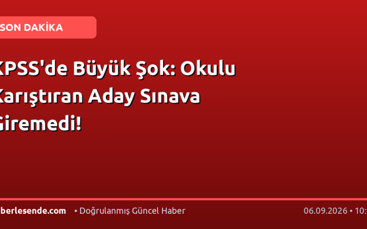 KPSS'de Büyük Şok: Okulu Karıştıran Aday Sınava Giremedi!