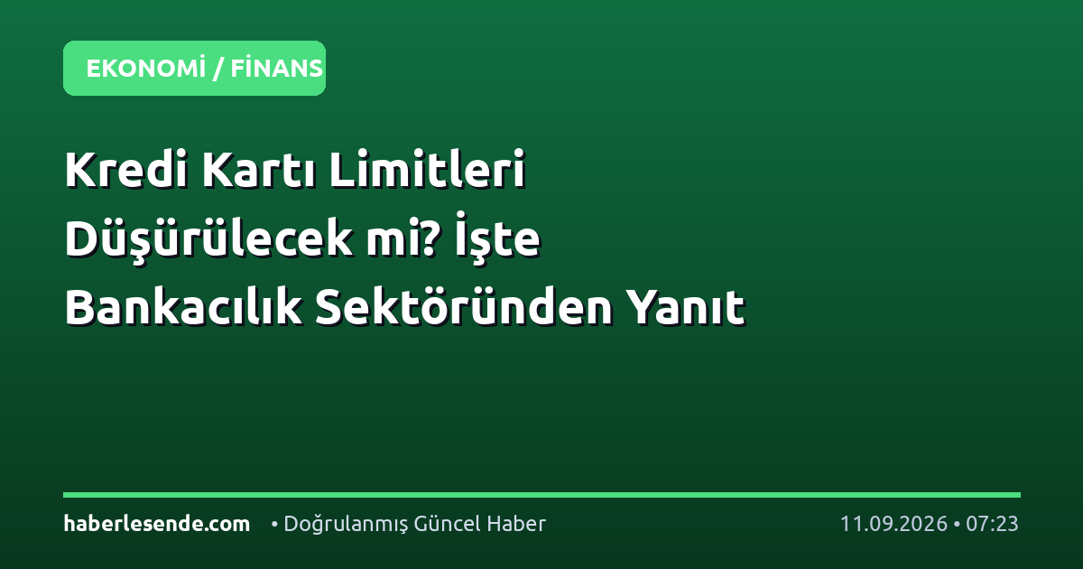 Kredi Kartı Limitleri Düşürülecek mi? İşte Bankacılık Sektöründen Yanıt