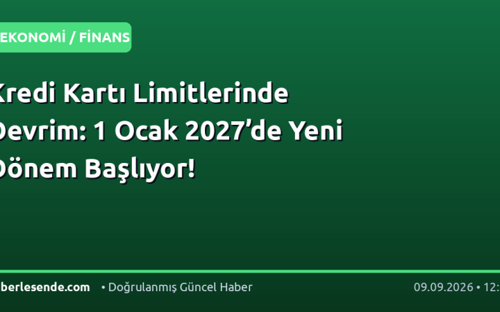 Kredi Kartı Limitlerinde Devrim: 1 Ocak 2027’de Yeni Dönem Başlıyor!