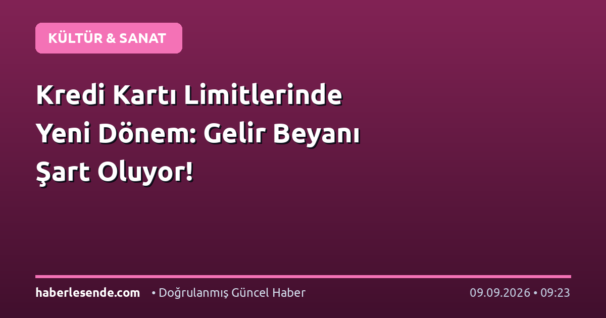 Kredi Kartı Limitlerinde Yeni Dönem: Gelir Beyanı Şart Oluyor!
