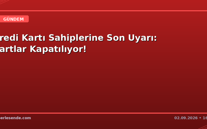 Kredi Kartı Sahiplerine Son Uyarı: Kartlar Kapatılıyor!